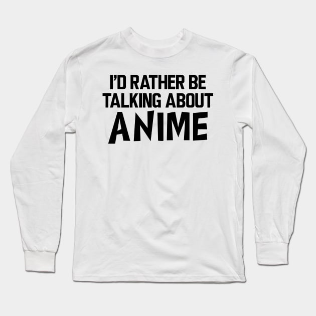 Anime - I'd rather be talking about anime Long Sleeve T-Shirt by KC Happy Shop